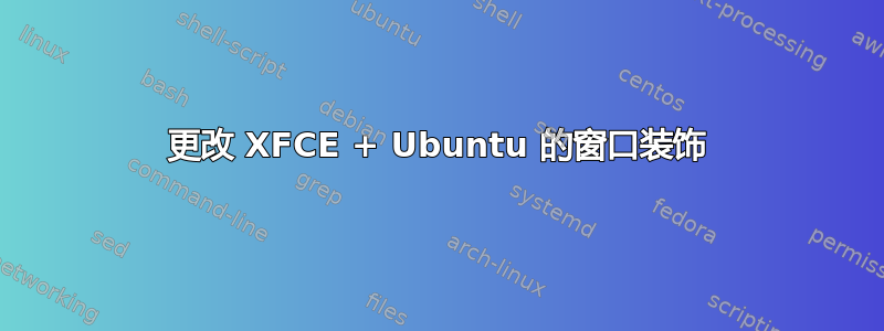 更改 XFCE + Ubuntu 的窗口装饰