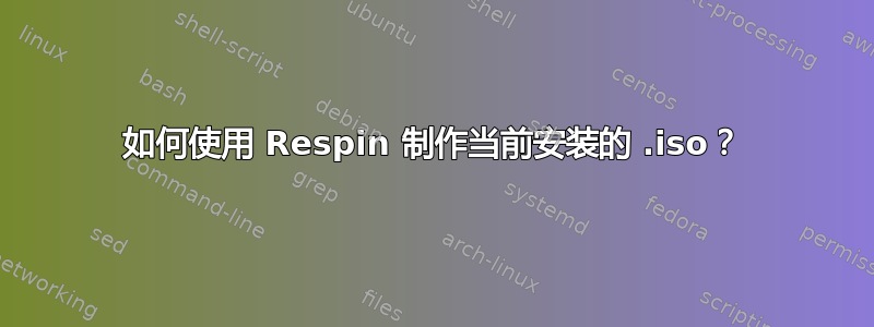 如何使用 Respin 制作当前安装的 .iso？