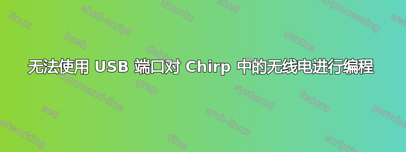 无法使用 USB 端口对 Chirp 中的无线电进行编程