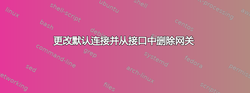 更改默认连接并从接口中删除网关