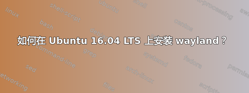 如何在 Ubuntu 16.04 LTS 上安装 wayland？