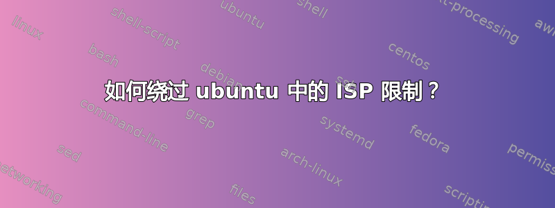 如何绕过 ubuntu 中的 ISP 限制？