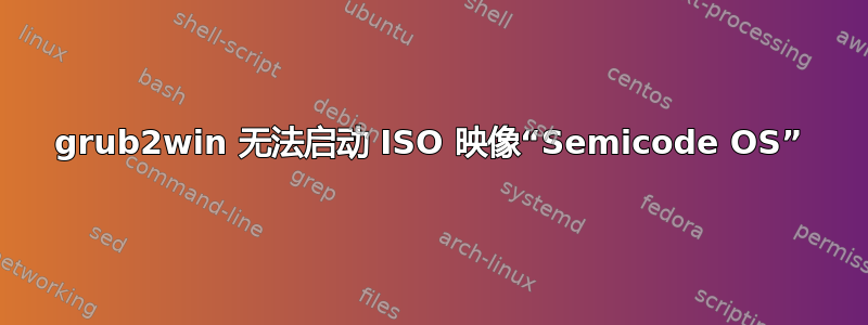 grub2win 无法启动 ISO 映像“Semicode OS”