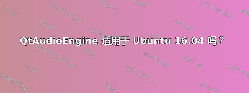 QtAudioEngine 适用于 Ubuntu 16.04 吗？