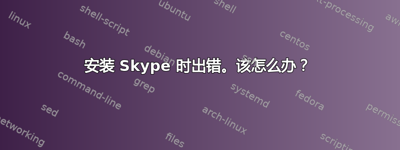 安装 Skype 时出错。该怎么办？