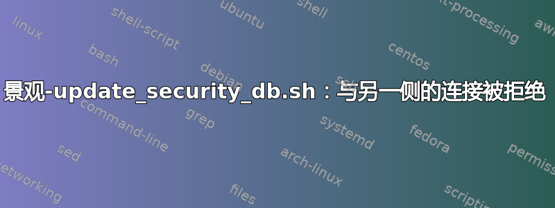 景观-update_security_db.sh：与另一侧的连接被拒绝