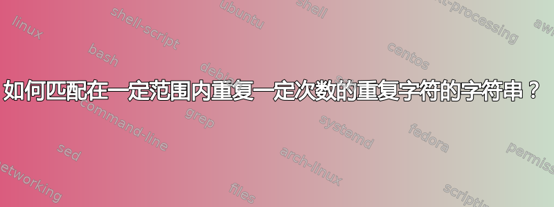 如何匹配在一定范围内重复一定次数的重复字符的字符串？