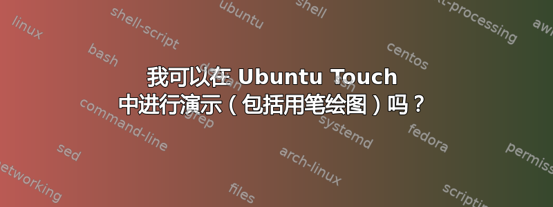 我可以在 Ubuntu Touch 中进行演示（包括用笔绘图）吗？