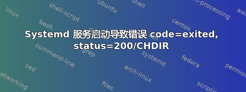 Systemd 服务启动导致错误 code=exited, status=200/CHDIR