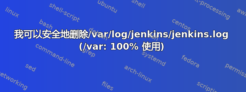 我可以安全地删除/var/log/jenkins/jenkins.log (/var: 100% 使用)