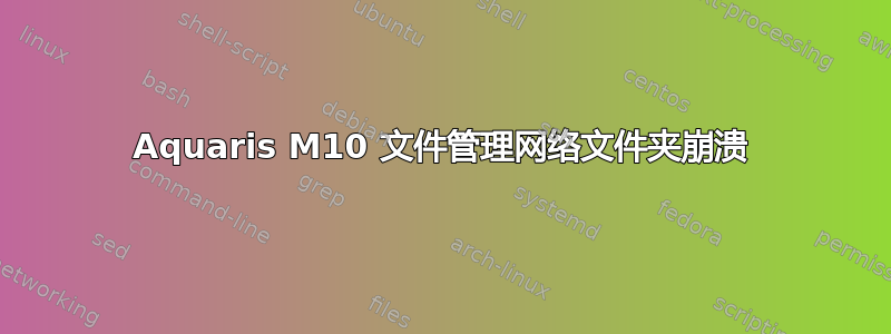 Aquaris M10 文件管理网络文件夹崩溃