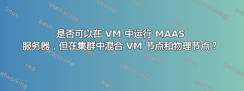 是否可以在 VM 中运行 MAAS 服务器，但在集群中混合 VM 节点和物理节点？