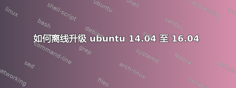 如何离线升级 ubuntu 14.04 至 16.04