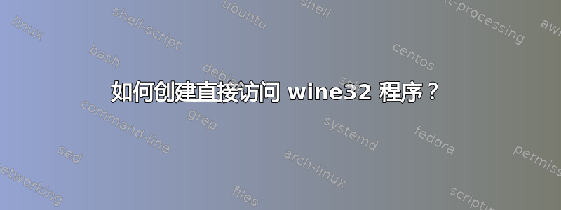 如何创建直接访问 wine32 程序？