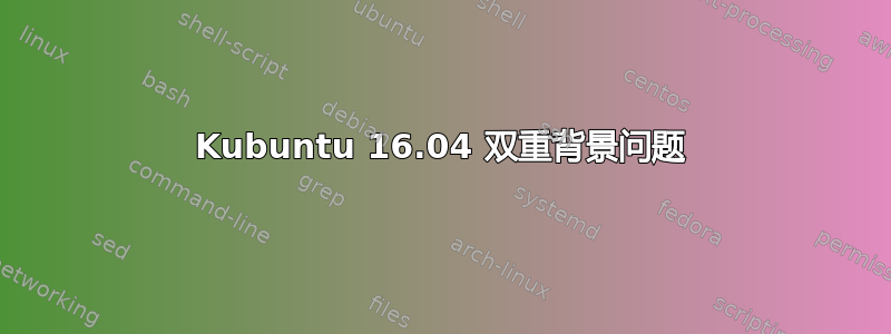 Kubuntu 16.04 双重背景问题