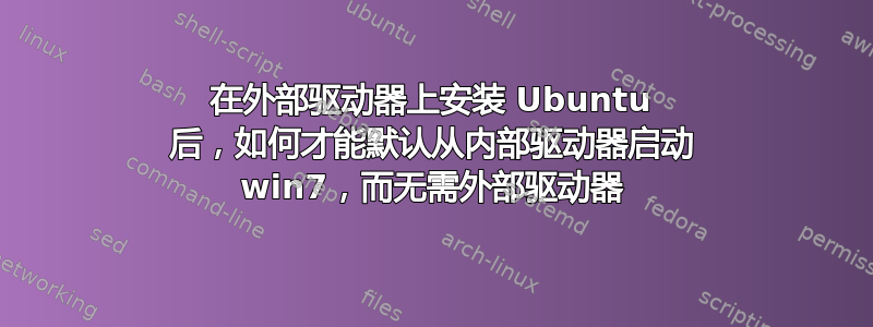 在外部驱动器上安装 Ubuntu 后，如何才能默认从内部驱动器启动 win7，而无需外部驱动器