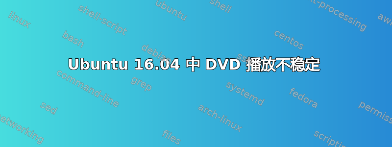 Ubuntu 16.04 中 DVD 播放不稳定