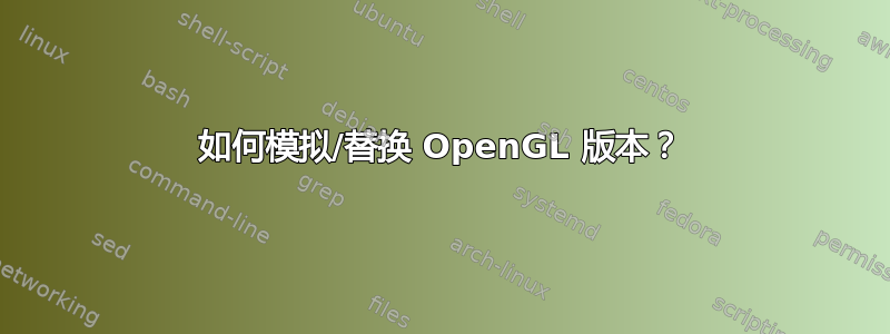 如何模拟/替换 OpenGL 版本？