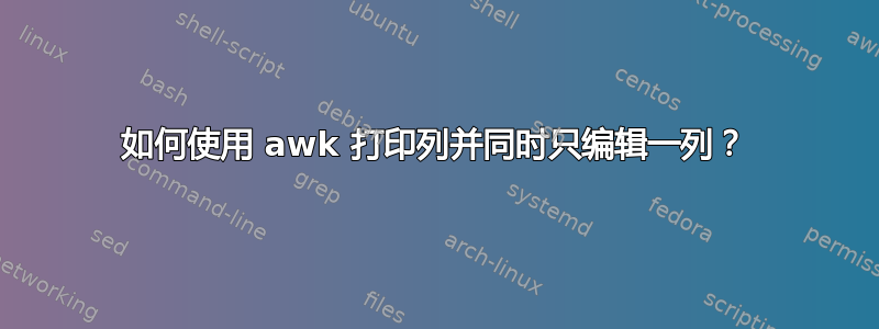 如何使用 awk 打印列并同时只编辑一列？