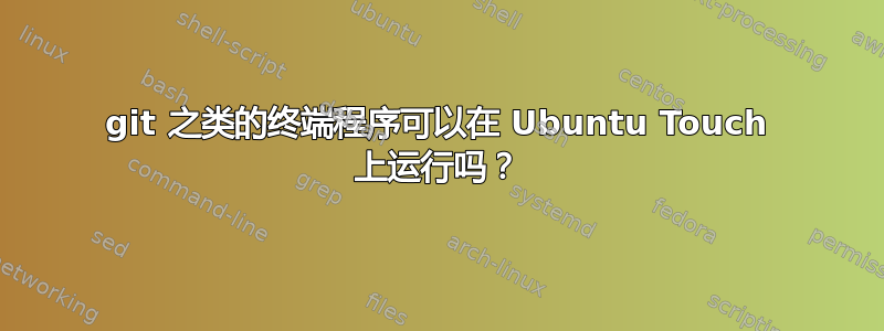 git 之类的终端程序可以在 Ubuntu Touch 上运行吗？