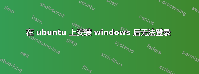 在 ubuntu 上安装 windows 后无法登录