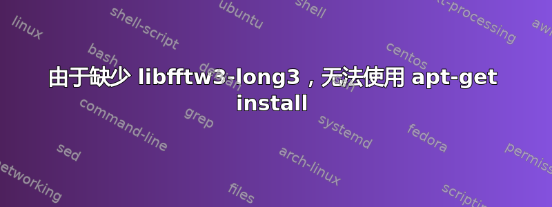 由于缺少 libfftw3-long3，无法使用 apt-get install