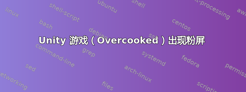 Unity 游戏（Overcooked）出现粉屏