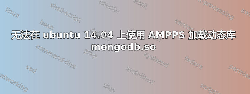 无法在 ubuntu 14.04 上使用 AMPPS 加载动态库 mongodb.so