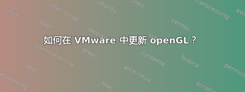 如何在 VMware 中更新 openGL？