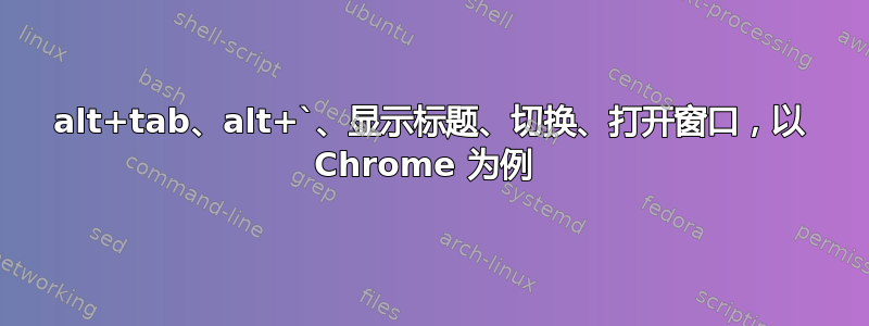 alt+tab、alt+`、显示标题、切换、打开窗口，以 Chrome 为例 