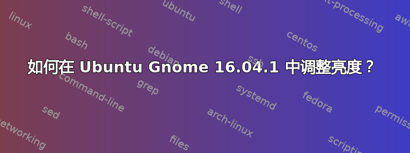 如何在 Ubuntu Gnome 16.04.1 中调整亮度？