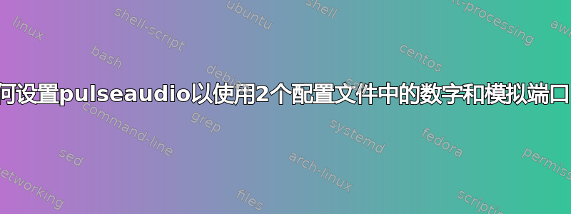 如何设置pulseaudio以使用2个配置文件中的数字和模拟端口？