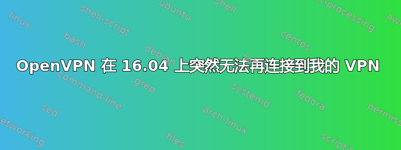 OpenVPN 在 16.04 上突然无法再连接到我的 VPN