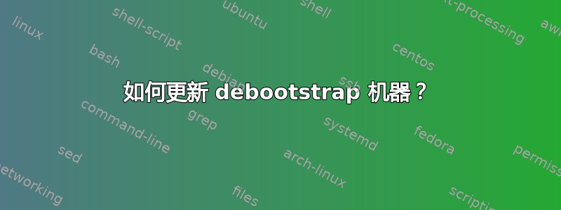 如何更新 debootstrap 机器？