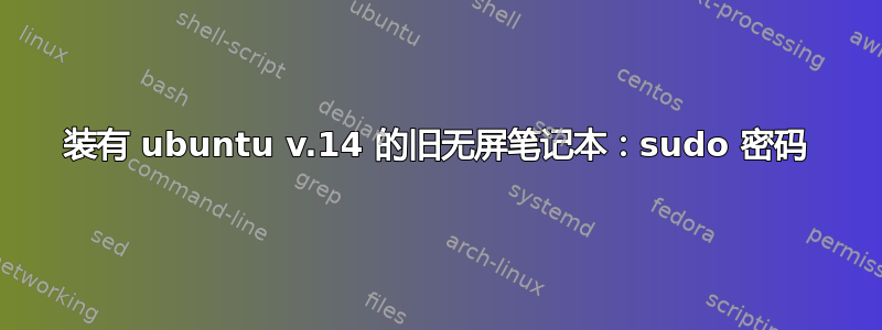 装有 ubuntu v.14 的旧无屏笔记本：sudo 密码