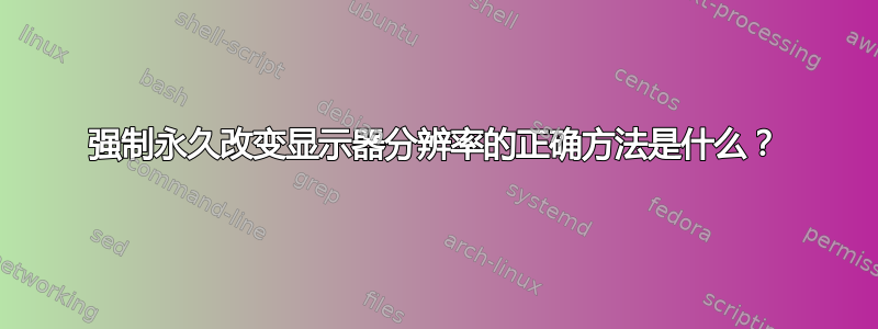 强制永久改变显示器分辨率的正确方法是什么？