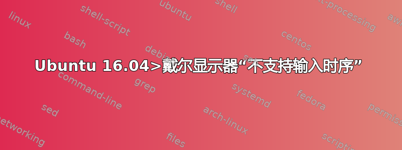 Ubuntu 16.04>戴尔显示器“不支持输入时序”