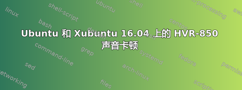 Ubuntu 和 Xubuntu 16.04 上的 HVR-850 声音卡顿