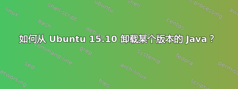 如何从 Ubuntu 15.10 卸载某个版本的 Java？