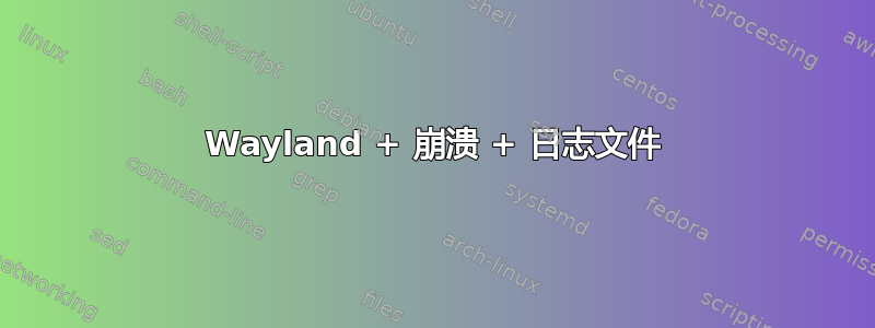 Wayland + 崩溃 + 日志文件