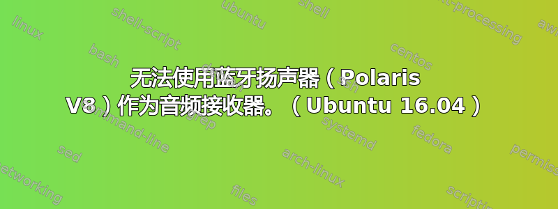 无法使用蓝牙扬声器（Polaris V8）作为音频接收器。（Ubuntu 16.04）