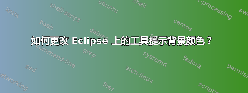 如何更改 Eclipse 上的工具提示背景颜色？