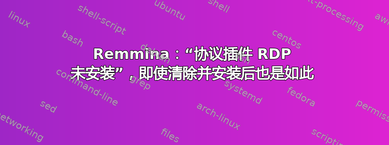 Remmina：“协议插件 RDP 未安装”，即使清除并安装后也是如此