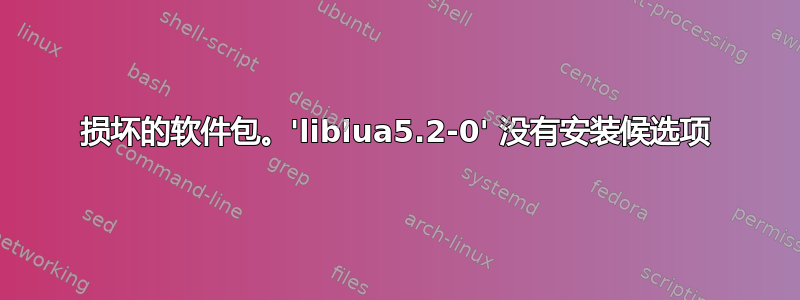 损坏的软件包。'liblua5.2-0' 没有安装候选项