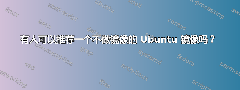 有人可以推荐一个不做镜像的 Ubuntu 镜像吗？