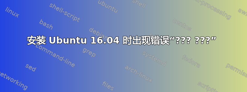 安装 Ubuntu 16.04 时出现错误“??? ???”