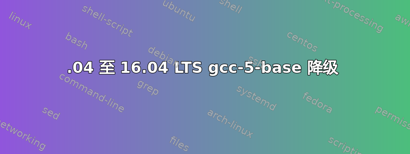 14.04 至 16.04 LTS gcc-5-base 降级