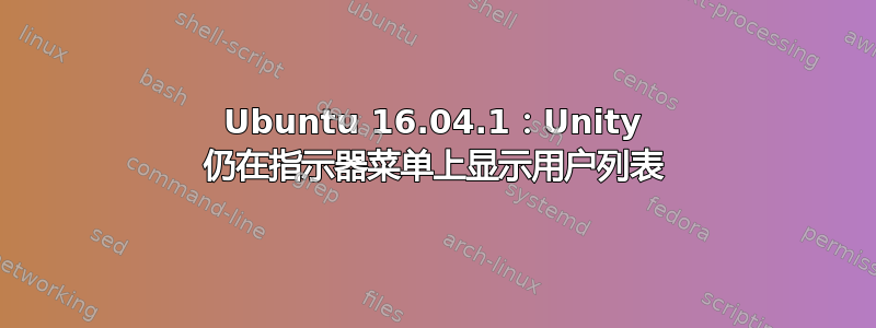 Ubuntu 16.04.1：Unity 仍在指示器菜单上显示用户列表