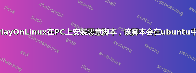 通过PlayOnLinux在PC上安装恶意脚本，该脚本会在ubuntu中吗？