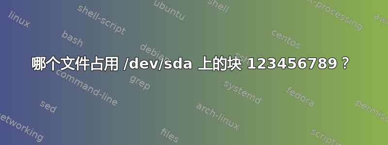 哪个文件占用 /dev/sda 上的块 123456789？